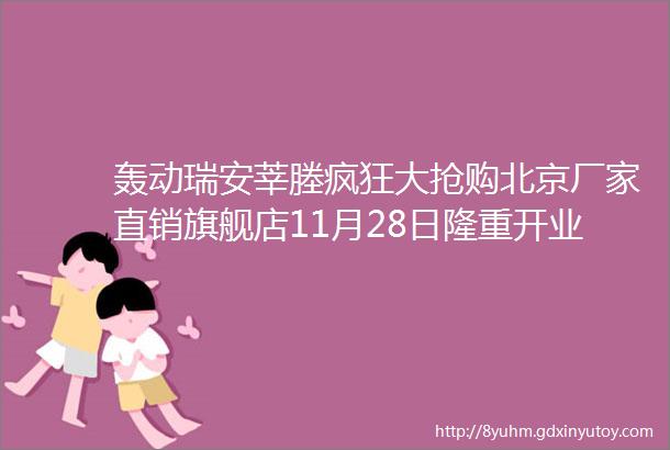 轰动瑞安莘塍疯狂大抢购北京厂家直销旗舰店11月28日隆重开业高档皮草皮衣羽绒服羊绒大衣全场1折起