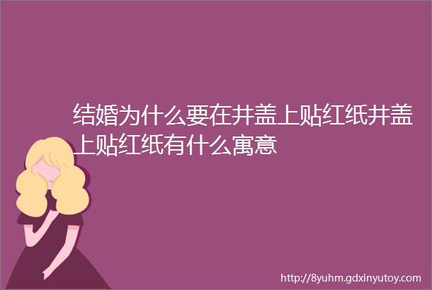 结婚为什么要在井盖上贴红纸井盖上贴红纸有什么寓意