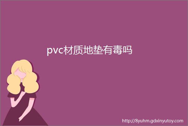 pvc材质地垫有毒吗