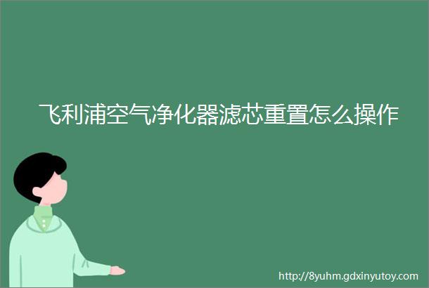 飞利浦空气净化器滤芯重置怎么操作