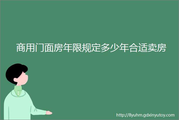 商用门面房年限规定多少年合适卖房