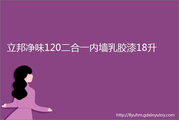 立邦净味120二合一内墙乳胶漆18升