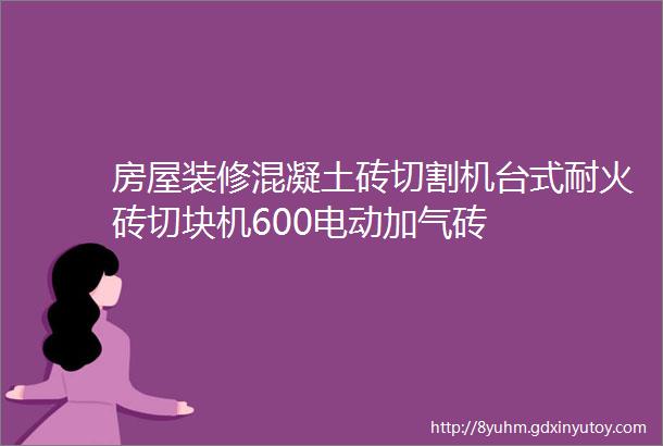 房屋装修混凝土砖切割机台式耐火砖切块机600电动加气砖