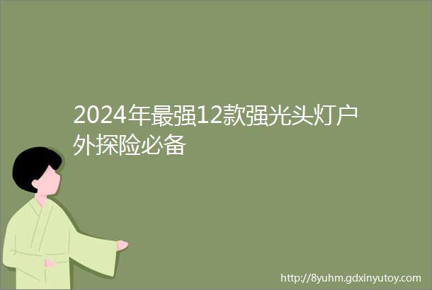 2024年最强12款强光头灯户外探险必备