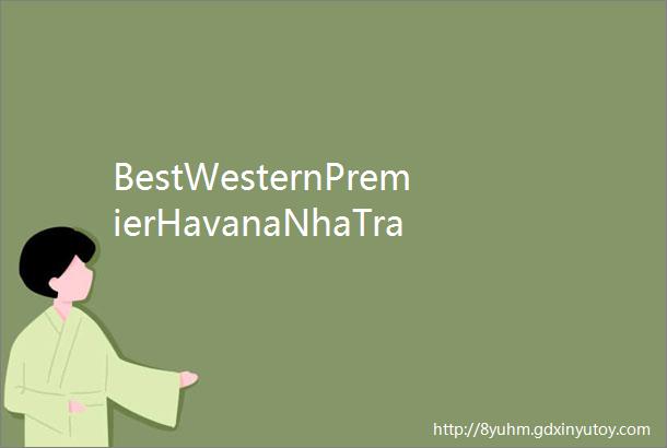 BestWesternPremierHavanaNhaTrang芽庄哈瓦那西方最佳酒店