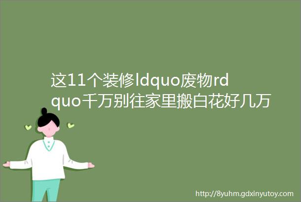 这11个装修ldquo废物rdquo千万别往家里搬白花好几万还天天遭罪