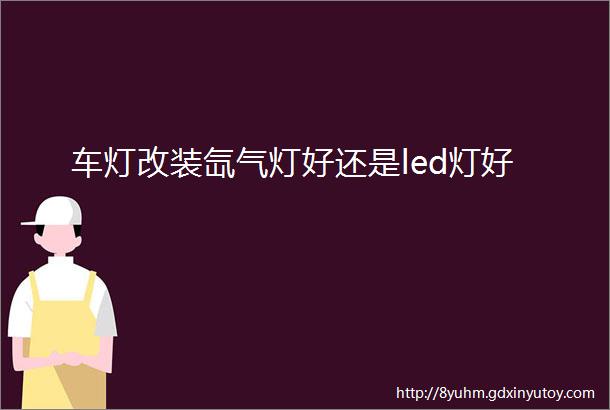 车灯改装氙气灯好还是led灯好