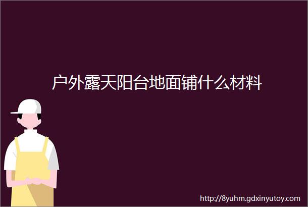 户外露天阳台地面铺什么材料