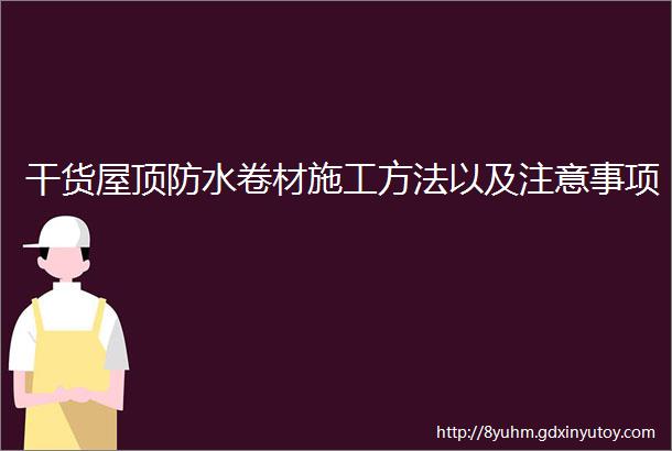 干货屋顶防水卷材施工方法以及注意事项