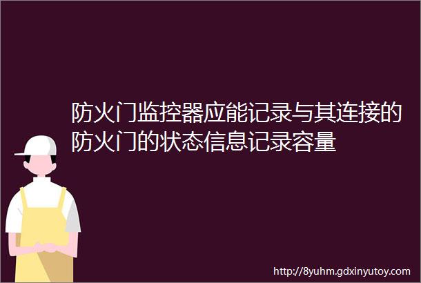 防火门监控器应能记录与其连接的防火门的状态信息记录容量