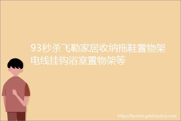 93秒杀飞勒家居收纳拖鞋置物架电线挂钩浴室置物架等