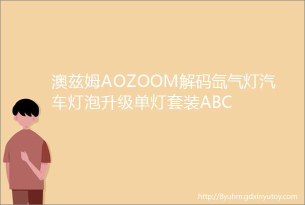 澳兹姆AOZOOM解码氙气灯汽车灯泡升级单灯套装ABC