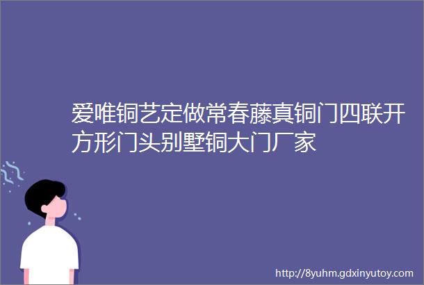 爱唯铜艺定做常春藤真铜门四联开方形门头别墅铜大门厂家