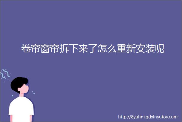 卷帘窗帘拆下来了怎么重新安装呢