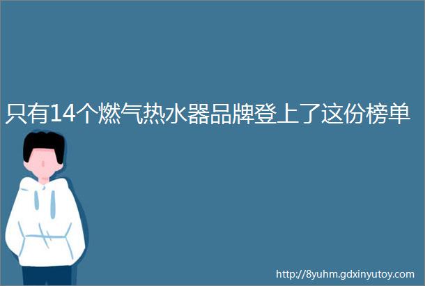 只有14个燃气热水器品牌登上了这份榜单