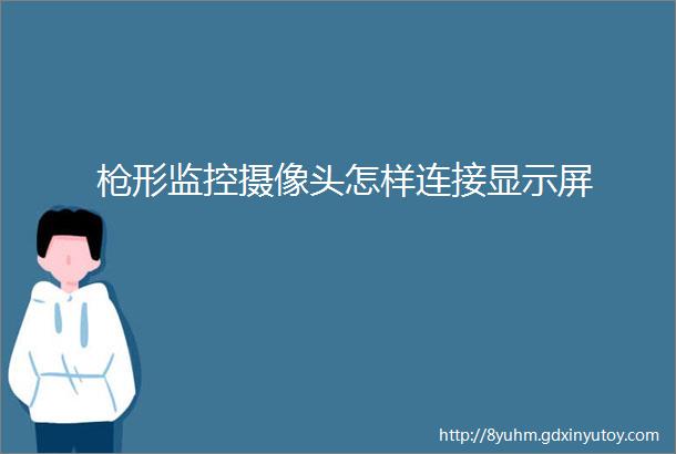 枪形监控摄像头怎样连接显示屏