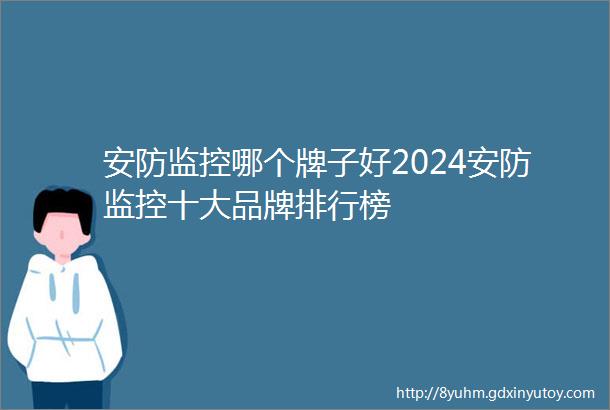 安防监控哪个牌子好2024安防监控十大品牌排行榜