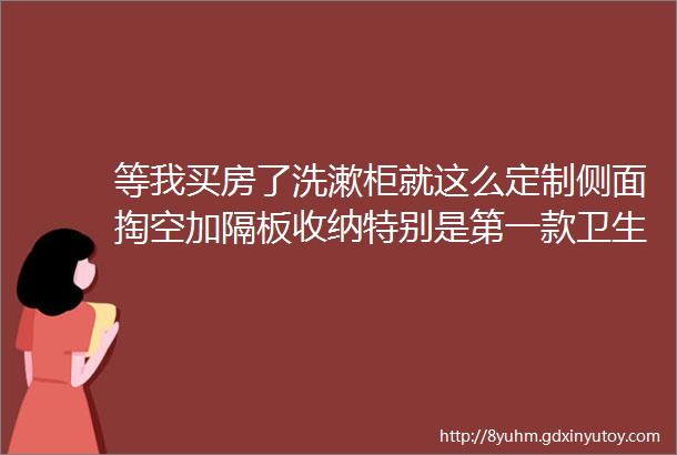 等我买房了洗漱柜就这么定制侧面掏空加隔板收纳特别是第一款卫生间更好用