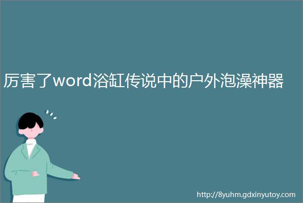 厉害了word浴缸传说中的户外泡澡神器