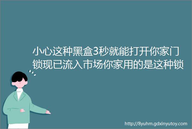 小心这种黑盒3秒就能打开你家门锁现已流入市场你家用的是这种锁吗